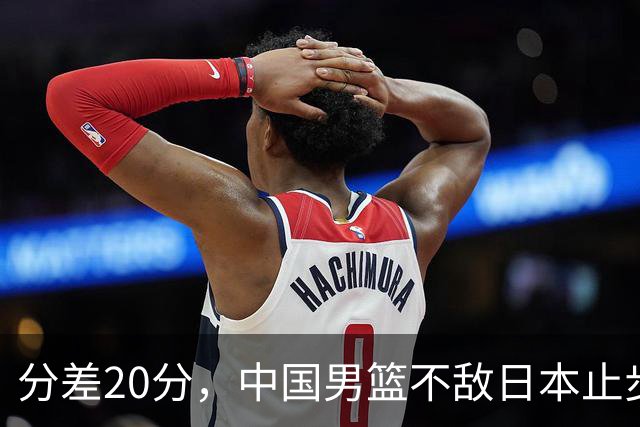 分差20分，中国男篮不敌日本止步4强，廖三宁8+6，郭士强应变太差